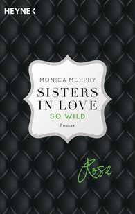 Abgebildet ist das Cover des Buches "Rose. Sisters in Love 1: So Wild" von Monica Murphy aus dem Heyne Verlag.
