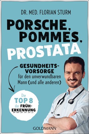 Porsche, Pommes, Prostata - Gesundheitsvorsorge für den unverwundbaren Mann (und alle anderen) von Florian Sturm