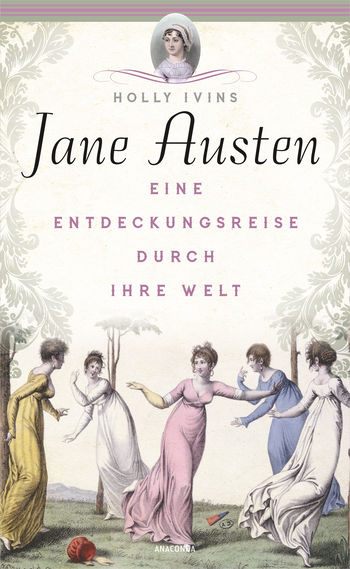 Jane Austen. Eine Entdeckungsreise durch ihre Welt von Holly Ivins