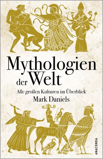 Mythologien der Welt. Alle großen Kulturen im Überblick von Mark Daniels