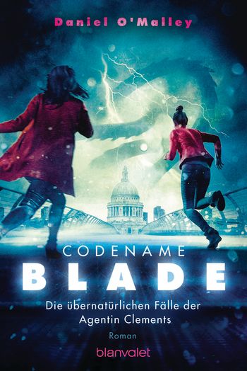 Codename Blade - Die übernatürlichen Fälle der Agentin Clements von Daniel O'Malley