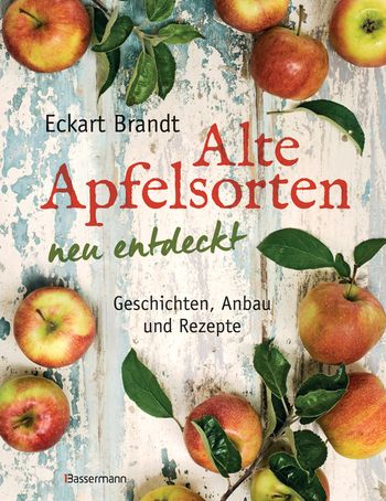 Alte Apfelsorten neu entdeckt - Eckart Brandts großes Apfelbuch von Eckart Brandt