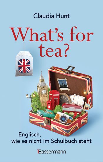 What's for tea? Englisch, wie es nicht im Schulbuch steht von Claudia Hunt