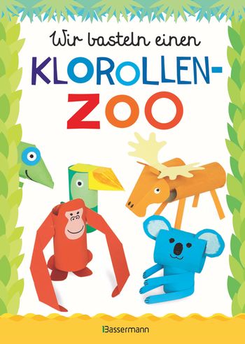 Wir basteln einen Klorollen-Zoo. Das Bastelbuch mit 40 lustigen Tieren aus Klorollen: Gorilla, Krokodil, Python, Papagei und vieles mehr. Ideal für Kindergarten- und Kita-Kinder von Norbert Pautner