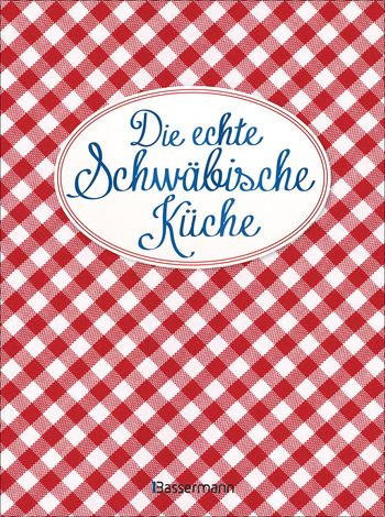 Die echte Schwäbische Küche - Das nostalgische Kochbuch mit regionalen und traditionellen Rezepten aus Schwaben von 