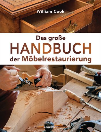 Das große Handbuch der Möbelrestaurierung. Selbst restaurieren, reparieren, aufarbeiten, pflegen – Schritt für Schritt von William Cook