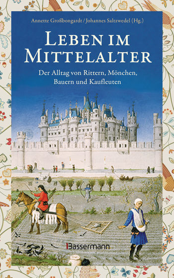 Leben im Mittelalter: Der Alltag von Rittern, Mönchen, Bauern und Kaufleuten von 