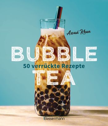 Bubble Tea selber machen - 50 verrückte Rezepte für kalte und heiße Bubble Tea Cocktails und Mocktails. Mit oder ohne Krone von Assad Khan