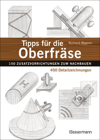 Tipps für die Oberfräse - 150 Zusatzvorrichtungen zum Nachbauen. 450 Detailzeichnungen von Richard Wagner